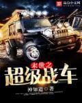 末世之超神战车笔趣阁 末世之超神战车笔趣阁